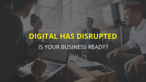 Digital has disrupted, is your business ready?